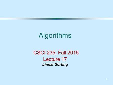 1 Algorithms CSCI 235, Fall 2015 Lecture 17 Linear Sorting.