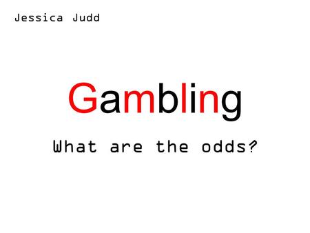 GamblingGambling What are the odds? Jessica Judd.