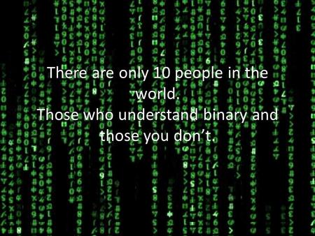 There are only 10 people in the world. Those who understand binary and those you don’t.