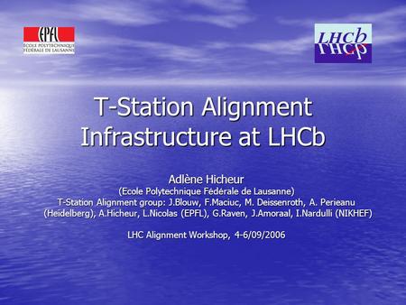 T-Station Alignment Infrastructure at LHCb Adlène Hicheur (Ecole Polytechnique F é d é rale de Lausanne) T-Station Alignment group: J.Blouw, F.Maciuc,