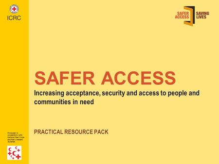 Produced in cooperation with National Red Cross and Red Crescent Societies SAFER ACCESS Increasing acceptance, security and access to people and communities.