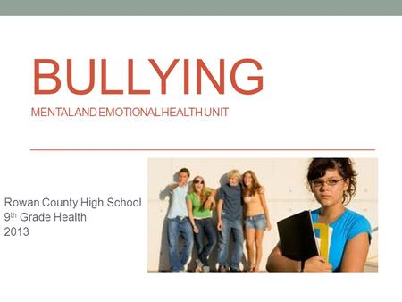 BULLYING MENTAL AND EMOTIONAL HEALTH UNIT Rowan County High School 9 th Grade Health 2013.