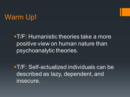 Warm Up!  T/F: Humanistic theories take a more positive view on human nature than psychoanalytic theories.  T/F: Self-actualized individuals can be described.