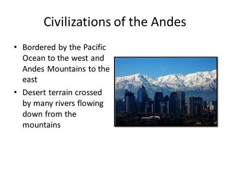 Civilizations of the Andes Bordered by the Pacific Ocean to the west and Andes Mountains to the east Desert terrain crossed by many rivers flowing down.