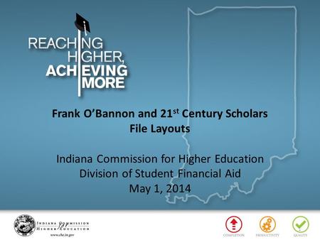 Frank O’Bannon and 21 st Century Scholars File Layouts Indiana Commission for Higher Education Division of Student Financial Aid May 1, 2014 1.