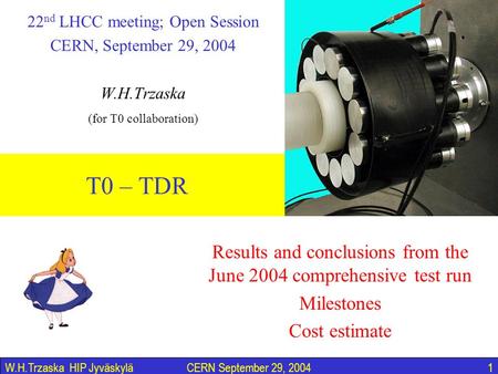 CERN September 29, 20041W.H.Trzaska HIP Jyväskylä T0 – TDR 22 nd LHCC meeting; Open Session CERN, September 29, 2004 W.H.Trzaska (for T0 collaboration)