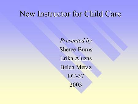 New Instructor for Child Care Presented by Sheree Burns Erika Aluzas Belda Meraz OT-372003.