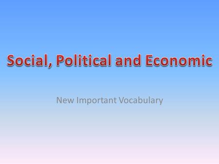 New Important Vocabulary. On your composition books, write down what you think these words mean: Social, Political, Economic.