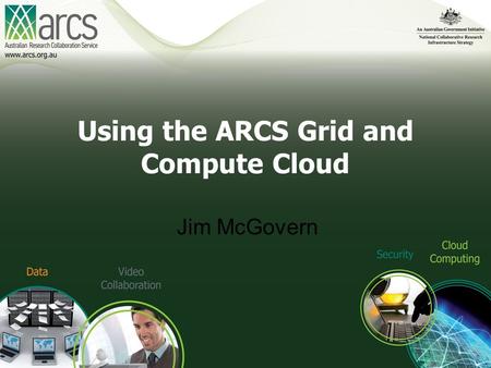 Using the ARCS Grid and Compute Cloud Jim McGovern.