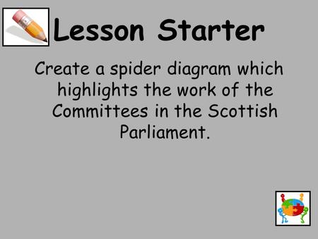 Lesson Starter Create a spider diagram which highlights the work of the Committees in the Scottish Parliament.