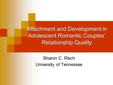 Attachment and Development in Adolescent Romantic Couples’ Relationship Quality Sharon C. Risch University of Tennessee.