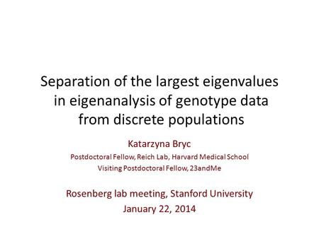 Separation of the largest eigenvalues in eigenanalysis of genotype data from discrete populations Katarzyna Bryc Postdoctoral Fellow, Reich Lab, Harvard.