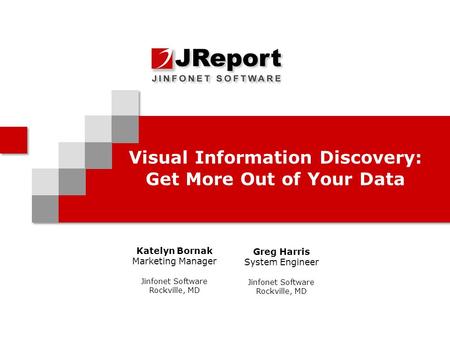 Visual Information Discovery: Get More Out of Your Data Katelyn Bornak Marketing Manager Jinfonet Software Rockville, MD Greg Harris System Engineer Jinfonet.