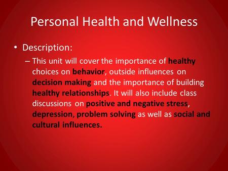 Personal Health and Wellness Description: – This unit will cover the importance of healthy choices on behavior, outside influences on decision making and.