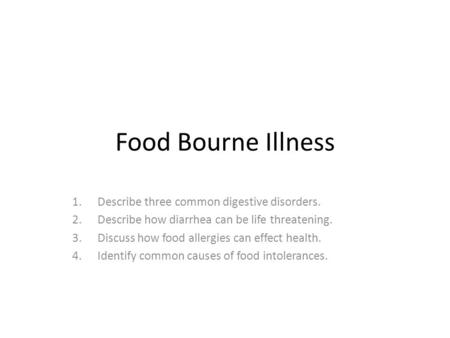 Food Bourne Illness 1.Describe three common digestive disorders. 2.Describe how diarrhea can be life threatening. 3.Discuss how food allergies can effect.