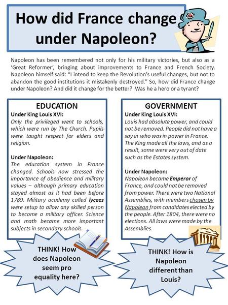 How did France change under Napoleon? Napoleon has been remembered not only for his military victories, but also as a ‘Great Reformer’, bringing about.