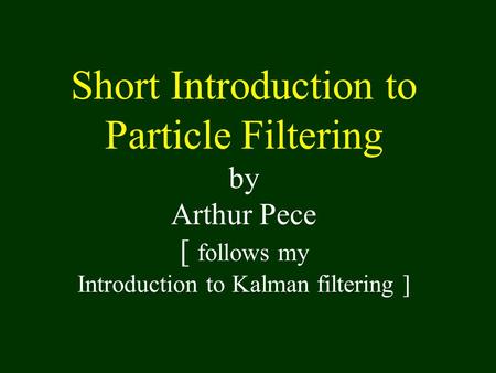 Short Introduction to Particle Filtering by Arthur Pece [ follows my Introduction to Kalman filtering ]