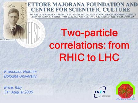 Francesco Noferini Bologna University Erice, Italy 31 st August 2006 Two-particle correlations: from RHIC to LHC.