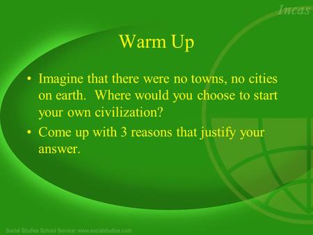 Warm Up Imagine that there were no towns, no cities on earth. Where would you choose to start your own civilization? Come up with 3 reasons that justify.