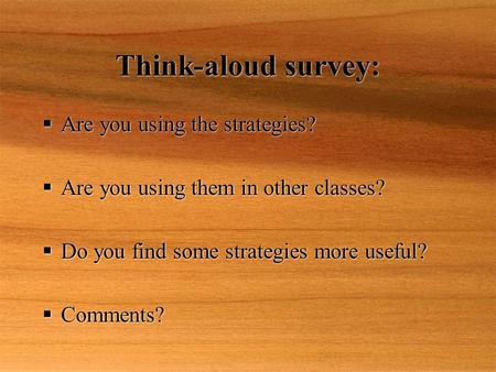 Think-aloud survey:  Are you using the strategies?  Are you using them in other classes?  Do you find some strategies more useful?  Comments?  Are.