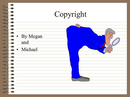 Copyright By Megan and Michael Definition Of Copyright A copyright is a law secured for the creator of document. This law makes it so that the creator.