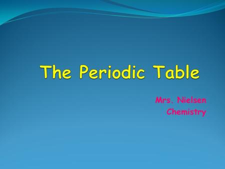 Mrs. Nielsen Chemistry. The History of the Periodic Table By 1860, more than 60 elements had been discovered, but scientists had no way of organizing.