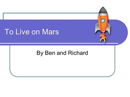 To Live on Mars By Ben and Richard. Welcome Hello and welcome to Lake Dry Richard is responsible for our environment. Ben is responsible for the location.