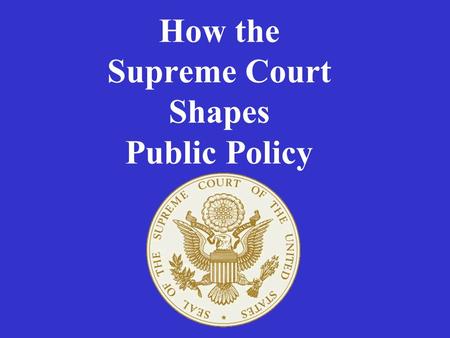 How the Supreme Court Shapes Public Policy. How Is Policy Made In U.S.? Congress –Passes laws –Passes appropriations bills President –Carries out laws.