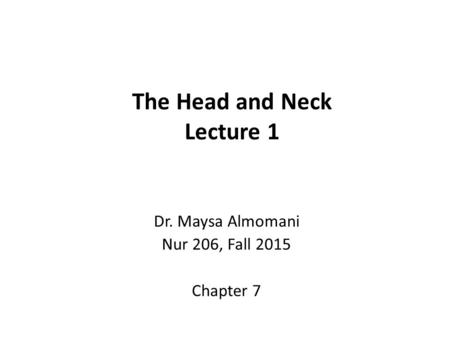 The Head and Neck Lecture 1 Dr. Maysa Almomani Nur 206, Fall 2015 Chapter 7.