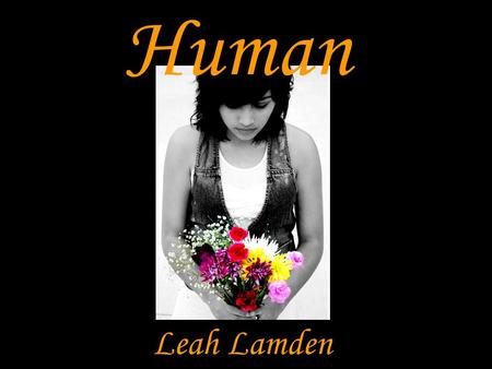 Human Leah Lamden. Artistic Statement Life is not reality. But reality is life. Representing the different realities of different people with the twist.