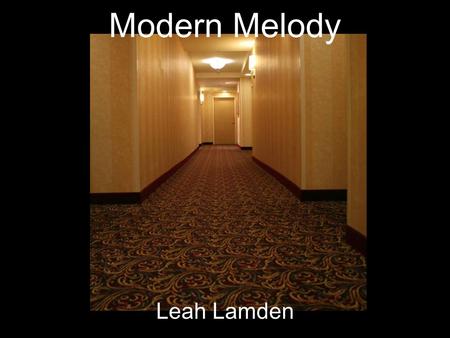 Modern Melody Leah Lamden. Artistic Statement Music is a life style. It takes you from the happening moment and it plays with your mind. But now it is.