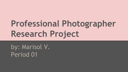 Professional Photographer Research Project by: Marisol V. Period 01.