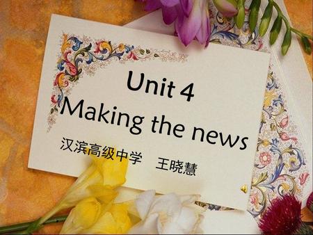 Unit 4 Making the news 汉滨高级中学 王晓慧 Do you still remember your first day at school? Primary school? Middle school? Or high school? Exchange your experience.