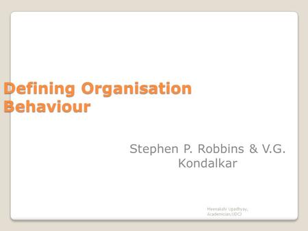 Defining Organisation Behaviour Stephen P. Robbins & V.G. Kondalkar Meenakshi Upadhyay, Academician,UDCJ.