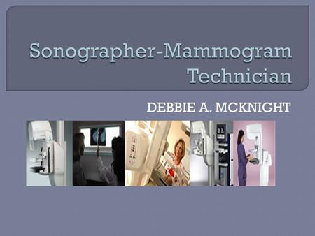 DEBBIE A. MCKNIGHT.  As critical members of the health care team, mammography technologists explain procedures, prepare patients for tests and treatments,