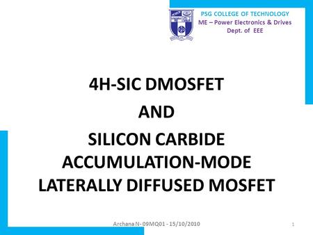 4H-SIC DMOSFET AND SILICON CARBIDE ACCUMULATION-MODE LATERALLY DIFFUSED MOSFET Archana N- 09MQ01 - 15/10/2010 PSG COLLEGE OF TECHNOLOGY ME – Power Electronics.