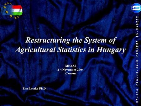 Restructuring the System of Agricultural Statistics in Hungary MEXAI 2-4 November 2004 Cancun Éva Laczka Ph.D.