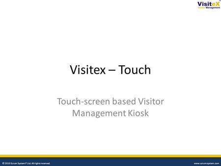 Visitex – Touch Touch-screen based Visitor Management Kiosk © 2010 Scrum System P Ltd. All rights reserved. www.scrum-system.com.