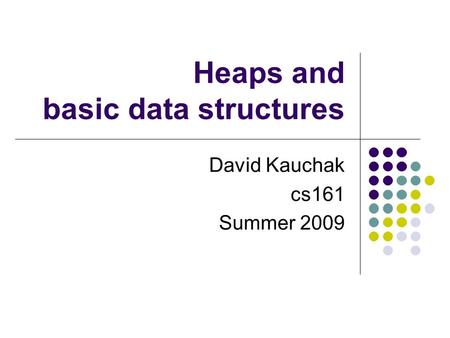 Heaps and basic data structures David Kauchak cs161 Summer 2009.