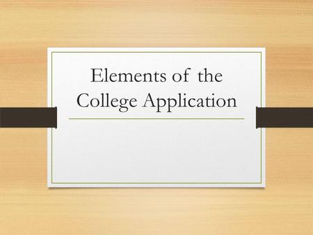 Elements of the College Application. Common Components of a College Application Application form (online or by hand) High school transcript (grades.