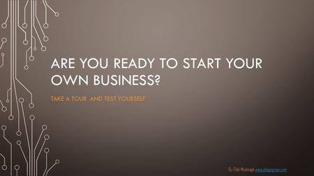 ARE YOU READY TO START YOUR OWN BUSINESS? TAKE A TOUR AND TEST YOURSELF By: Elah Moshtagh www.ellagogreen.comwww.ellagogreen.com.