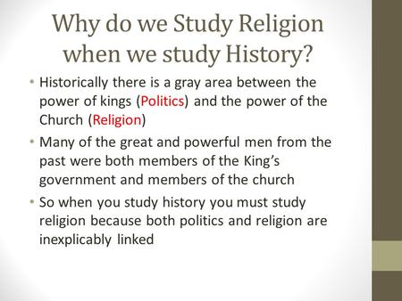 Why do we Study Religion when we study History? Historically there is a gray area between the power of kings (Politics) and the power of the Church (Religion)