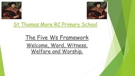 St Thomas More RC Primary School The Five Ws Framework Welcome, Word, Witness, Welfare and Worship.