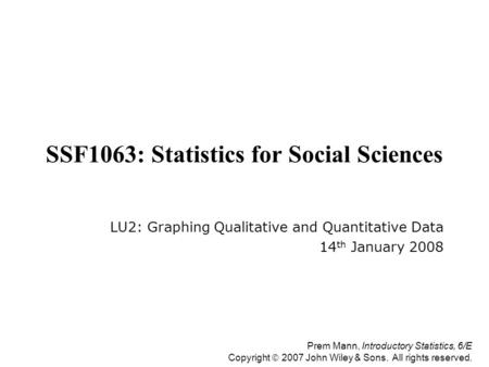 Prem Mann, Introductory Statistics, 6/E Copyright  2007 John Wiley & Sons. All rights reserved. SSF1063: Statistics for Social Sciences LU2: Graphing.