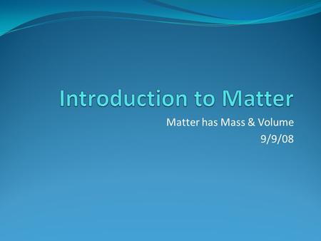 Matter has Mass & Volume 9/9/08. Let’s Make Some Observations Write down as many observations about these two balls without touching them. Now let’s touch.