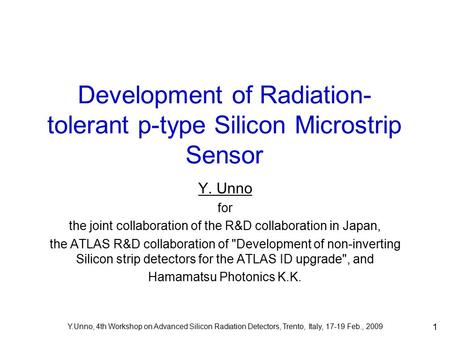 Y.Unno, 4th Workshop on Advanced Silicon Radiation Detectors, Trento, Italy, 17-19 Feb., 2009 1 Development of Radiation- tolerant p-type Silicon Microstrip.