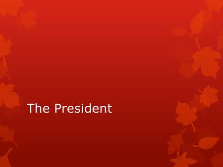 The President. Qualifications  Formal:  natural-born citizen of the United States  35 years old  Resident of the United State for 14 years  Informal: