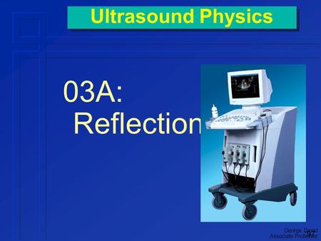 George David Associate Professor Ultrasound Physics 03A: Reflections ‘97.