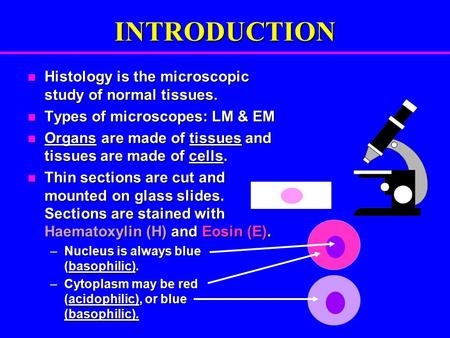 INTRODUCTION Histology is the microscopic study of normal tissues. Histology is the microscopic study of normal tissues. Types of microscopes: LM & EM.