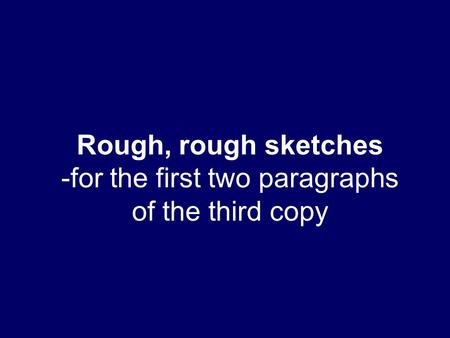 Rough, rough sketches -for the first two paragraphs of the third copy.